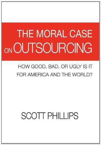 The Moral Case on Outsourcing: How Good, Bad, or Ugly Is It for America and the World? (9780984652105) by Phillips, Scott