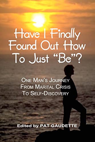 Beispielbild fr Have I Finally Found Out How To Just "Be"?: One Man's Journey from Marital Crisis to Self-Discovery zum Verkauf von THE SAINT BOOKSTORE