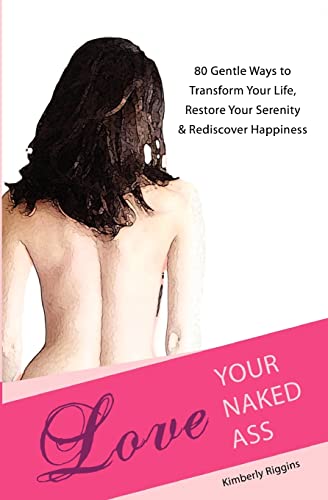 9780984813001: Love Your Naked Ass: 80 Gentle Ways to Transform Your Life, Restore Your Serenity & Rediscover Happiness