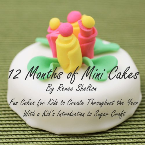 9780984840120: 12 Months of Mini Cakes: Fun Cakes for Kids to Create Throughout the Year With a Kid's Introduction to Sugar Craft