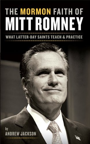 The Mormon Faith of Mitt Romney: What Latter-Day Saints Teach & Practice (9780984929412) by Jackson, Andrew