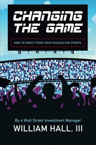 9780984942718: Changing the Game: How to Profit From Your Passion for Sports by a Wall Street Investment Manager