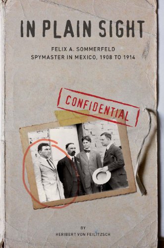 9780985031701: In Plain Sight: Felix A. Sommerfeld, Spymaster in Mexico, 1908 to 1914