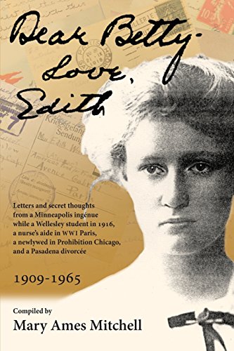 9780985053079: Dear Betty, Love, Edith: Letters and secret thoughts from a Minneapolis ingnue while a Wellesley student in 1916, a nurse’s aide in WWI Paris, a ... Prohibition Chicago, and a Pasadena divorce