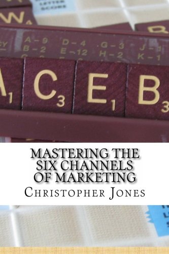 Mastering the Six Channels of Marketing: Save Your Business from a Fate Worse than Death (9780985210229) by Jones, Christopher