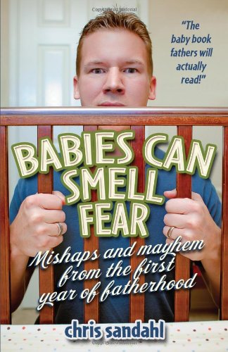 Stock image for Babies Can Smell Fear: Mishaps and Mayhem from the First Year of Fatherhood for sale by Ergodebooks