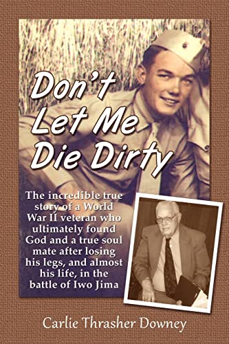 Imagen de archivo de Don't Let Me Die Dirty: The incredible true story of a World War II veteran who ultimately found God and a true soul mate after losing his legs, and almost his life, in the battle of Iwo Jima a la venta por Lucky's Textbooks