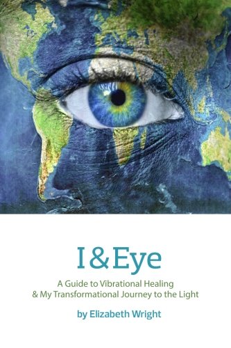 9780985391522: I & Eye: A Guide to Vibrational Healing & My Transformational Journey to the Light