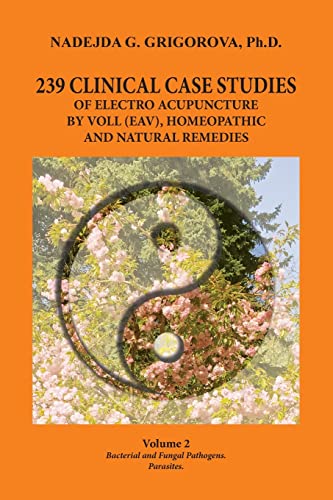 Stock image for 239 CLINICAL CASE STUDIES OF ELECTRO ACUPUNCTURE BY VOLL (EAV), HOMEOPATHIC AND NATURAL REMEDIES: Volume 2. Bacterial and Fungal Pathogens. Parasites. for sale by GreatBookPrices