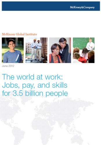 The world at work: Jobs, pay, and skills for 3.5 billion people (9780985564759) by Global Institute, McKinsey; Dobbs, Richard; Madgavkar, Anu; Barton, Dominic; Labaye, Eric; Manyika, James; Roxburgh, Charles; Lund, Susan; Madhav,...