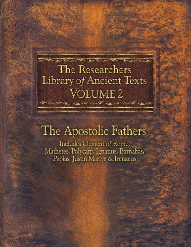 9780985604530: The Researchers Library of Ancient Texts, Volume 2: The Apostolic Fathers Includes Clement of Rome, Mathetes, Polycarp, Ignatius, Barnabas, Papias, ... Barnabas, Papias, Justin Martyr, & Irenaeus