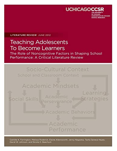 Teaching Adolescents To Become Learners The Role of Noncognitive Factors in Shaping School Performance: A Critical Literature Review (9780985681906) by Farrington, Camille A.; Roderick, Melissa; Allensworth, Elaine; Nagaoka, Jenny; Keyes, Tasha Seneca; Johnson, David W.; Beechum, Nicole O.