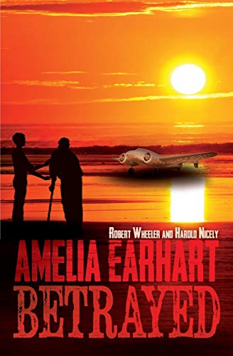 Amelia Earhart Betrayed (9780985718305) by Wheeler, Robert; Nicely, Harold