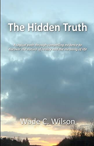 9780985728403: The Hidden Truth: A logical path through compelling evidence to discover the nature of reality and the meaning of life