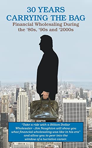 Stock image for 30 YEARS CARRYING THE BAG / Financial Wholesaling During the '80s, '90s and '2000s for sale by Books Unplugged