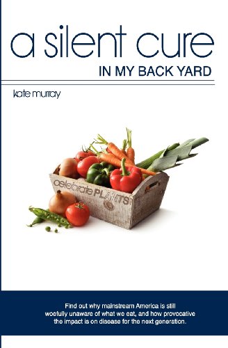 A Silent Cure in my Back Yard: Find out why mainstream America is still woefully unaware of what we eat, and how provocative the impact is on disease for the next generation. (9780985997205) by Murray, Kate