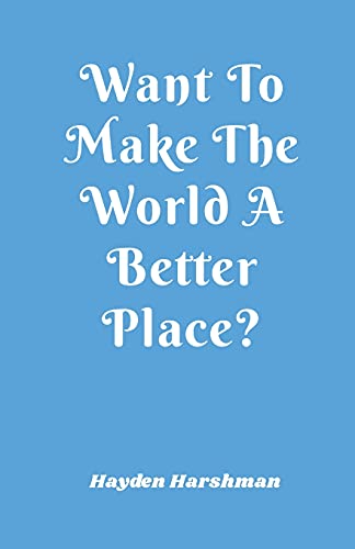 9780985998646: Want To Make The World A Better Place?