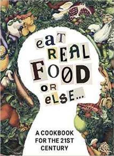 

Eat Real Food or Else: A Low Sugar, Low Carb, Gluten Free, High Nutrition Cookbook for the 21st Century
