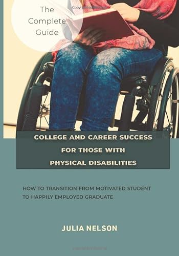 

College and Career Success for Those with Physical Disabilities: How to Transition from Motivated Student to Happily Employed Graduate