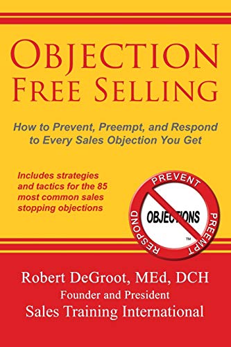 Stock image for Objection Free Selling: How to Prevent, Preempt, and Respond to Every Sales Objection You Get for sale by ThriftBooks-Atlanta