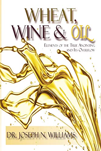 9780986430589: Wheat, Wine & Oil --- Elements of the True Anointing and Its Overflow