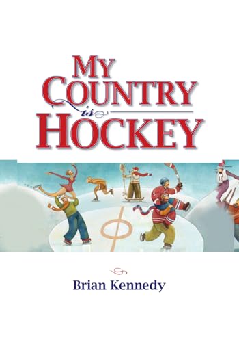 My Country is Hockey: How Hockey Explains Canadian Culture, History, Politics, Heroes, French-English Rivalry and Who We Are as Canadians (9780986654619) by Kennedy, Brian