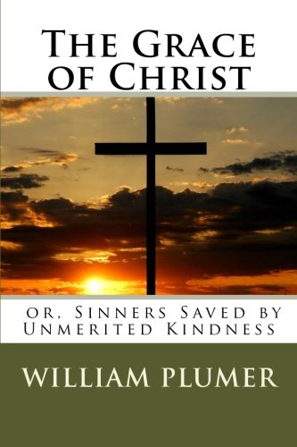 The Grace of Christ, or, Sinners Saved by Unmerited Kindness (9780986959844) by Plumer, William