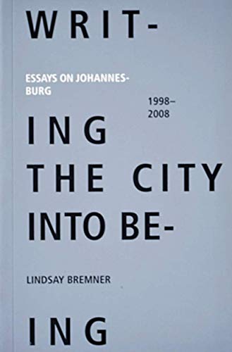 Writing the city into Being: Essays on Johannesburg 1998-2008 (9780986985003) by Lindsay Bremner