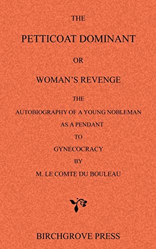 Stock image for The Petticoat Dominant or Woman?s Revenge The Autobiography of a Young Nobleman as a Pendant to Gynecocracy by M. Le Comte du Bouleau for sale by Save With Sam