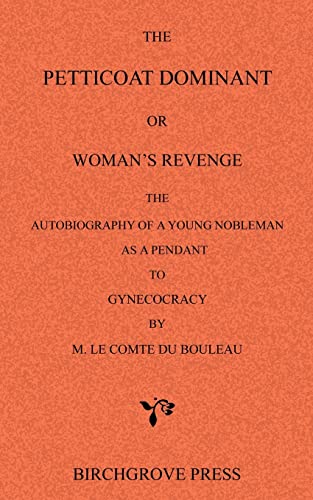 Stock image for The Petticoat Dominant or Woman?s Revenge The Autobiography of a Young Nobleman as a Pendant to Gynecocracy by M. Le Comte du Bouleau for sale by Lucky's Textbooks