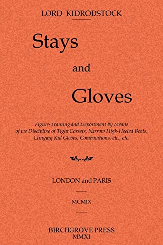 Stock image for Stays and Gloves: Figure-Training and Deportment by Means of the Discipline of Tight Corsets, Narrow High-Heeled Boots, Clinging Kid Gloves, Combinations, etc., etc. for sale by Book Deals