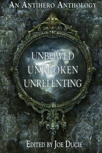 Beispielbild fr Unbowed, Unbroken, Unrelenting: An Antihero Anthology (Volume 1) zum Verkauf von Revaluation Books