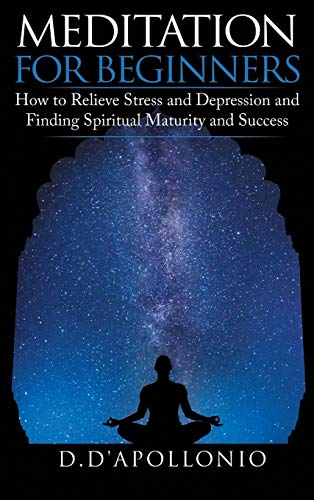 Stock image for Meditation : Meditation for Beginners How to Relieve Stress and Depression and Finding Spiritual Maturity and Success for sale by Better World Books