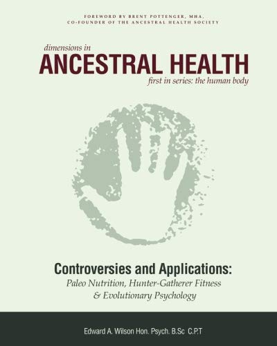 Dimensions in Ancestral Health (Book 1): Controversies and Applications in Paleo Nutrition, Hunter-Gatherer Fitness, Barefoot Running and Evolutionary Thought (9780988034532) by Wilson, Edward A.