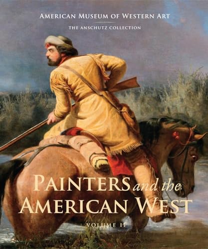 Painters and the American West: Volume 2 (American Museum of Western Art / the Anschultz Collection)