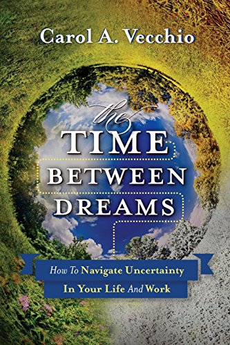 

The Time Between Dreams: How to Navigate Uncertainty in Your Life and Work