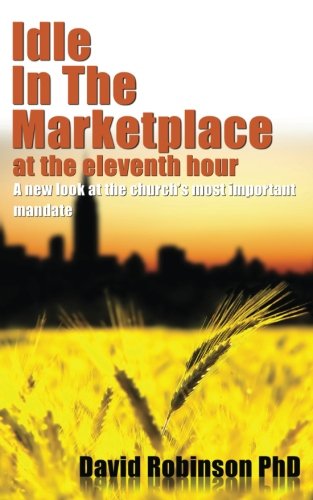 Imagen de archivo de Idle In The Marketplace At The Eleventh Hour: A New Look At The Church's Most Important Mandate (Volume 1) a la venta por Once Upon A Time Books