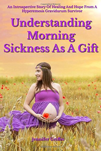 Beispielbild fr Understanding Morning Sickness as a Gift: An Introspective Story of Healing and Hope from a Hyperemesis Gravidarum Survivor zum Verkauf von Revaluation Books