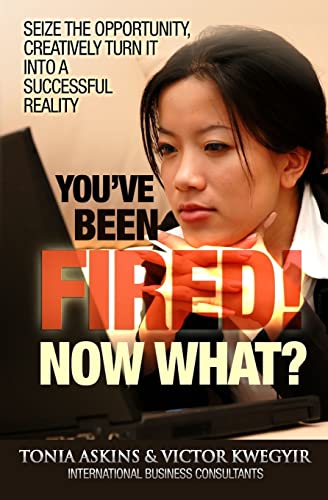 9780988389007: You've Been Fired! Now What?: Seize the opportunity, creatively turn it into a successful reality