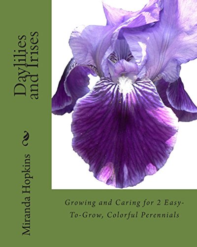 

Daylilies and Irises: Growing and Caring for 2 Easy-To-Grow, Colorful Perennials