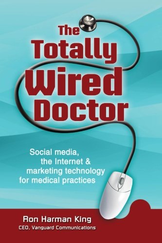 9780988474505: The Totally Wired Doctor: Social media, the Internet & marketing technology for medical practices