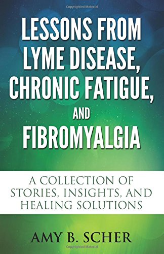 Stock image for Lessons from Lyme Disease, Chronic Fatigue, and Fibromyalgia: A Collection Of Stories, Insights, and Healing Solutions for sale by SecondSale