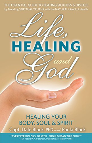 Life, Healing and God: The Essential Guide to Beating Sickness & Disease by Blending Spiritual Truths with the Natural Laws of Health (9780988534650) by Capt. Dale Black; Black, Paula