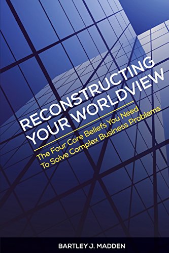 Stock image for Reconstructing Your Worldview : The Four Core Beliefs You Need to Solve Complex Business Problems for sale by Better World Books