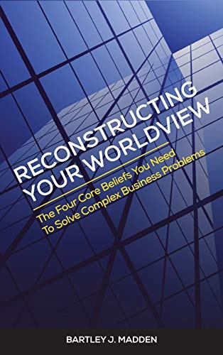 Stock image for Reconstructing Your Worldview: The Four Core Beliefs You Need to Solve Complex Business Problems for sale by Solr Books