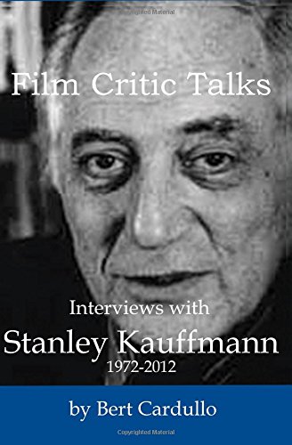 Film Critic Talks: Interviews with Stanley Kauffmann, 1972-2012 (9780988637658) by Cardullo, Bert
