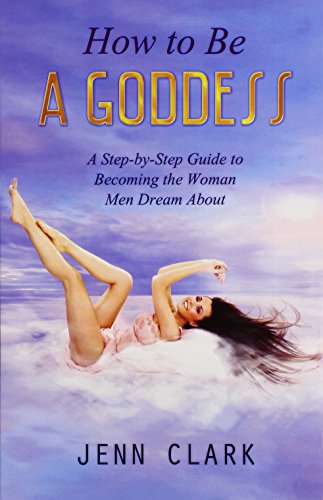 9780988676596: How to Be a Goddess: A Step-by-Step Guide to Becoming the Woman Men Dream About