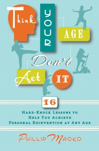 Imagen de archivo de Think Your Age, Don't Act It: 16 Hard-Knock Lessons to Help You Achieve Personal Reinvention at Any Age a la venta por Revaluation Books