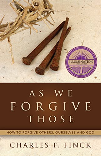 

As We Forgive Those, How To Forgive Others, Ourselves And God