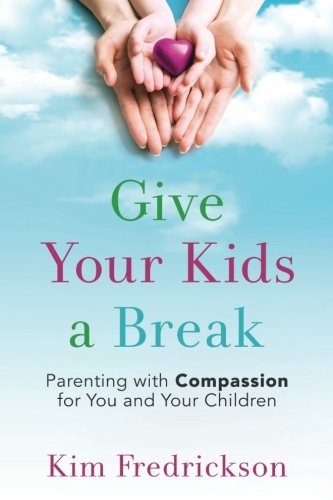Stock image for Give Your Kids a Break: Parenting with Compassion for You and Your Children for sale by SecondSale